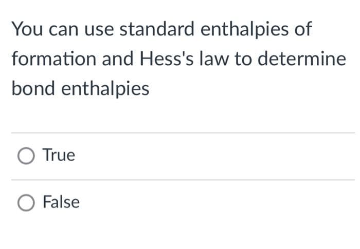 You can use standard enthalpies of
formation and Hess's law to determine
bond enthalpies
O True
O False
