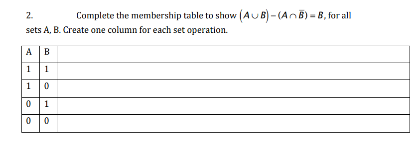 2.
Complete the membership table to show (AUB) - (AnB) = B , for all
sets A, B. Create one column for each set operation.
А
В
1
1
1
1
