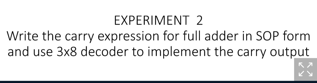 EXPERIMENT 2
Write the carry expression for full adder in SOP form
and use 3x8 decoder to implement the carry output
