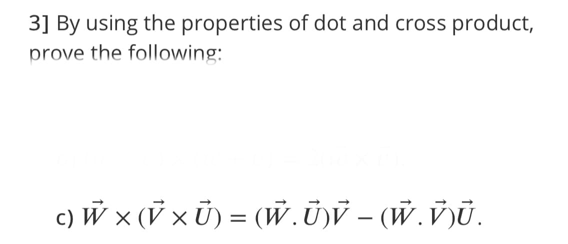 3] By using the properties of dot and cross product,
prove the following:
c) W × (V × Ū) = (w.üV – (W.V)Ū.
-
