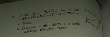 14 In the figure, AD BC, CB - CD
LABD 63,LADC = 78 and 2CBD
a Find x.
quadrilateral. If so, give a reason.
