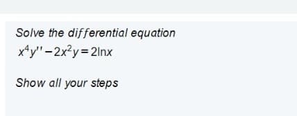 Solve the differential equation
x*y"-2x2y 2lnx
Show all your steps
