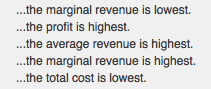 .the marginal revenue is lowest.
.the profit is highest.
.the average revenue is highest.
.the marginal revenue is highest.
..the total cost is lowest.
