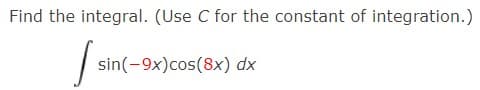Find the integral. (Use C for the constant of integration.)
Isi
sin(-9x) cos(8x) dx
