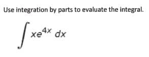Use integration by parts to evaluate the integral.
xe4x dx