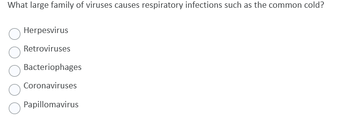 What large family of viruses causes respiratory infections such as the common cold?
Herpesvirus
Retroviruses
Bacteriophages
Coronaviruses
Papillomavirus
