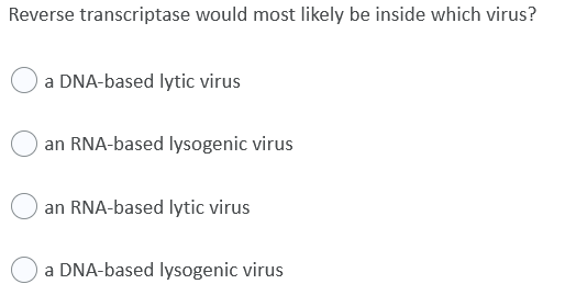 Reverse transcriptase would most likely be inside which virus?
a DNA-based lytic virus
an RNA-based lysogenic virus
an RNA-based lytic virus
a DNA-based lysogenic virus

