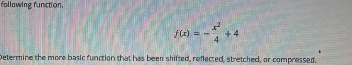 following function.
x2
+ 4
f(x)
Determine the more basic function that has been shifted, reflected, stretched, or compressed.
