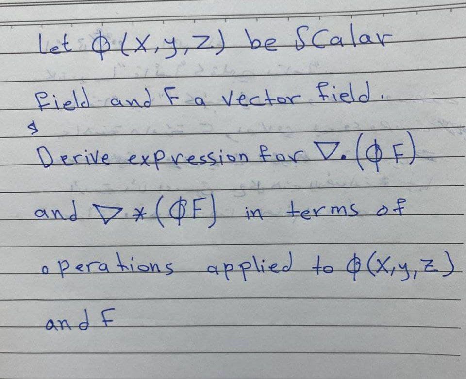 Let (x, y, z) be Scalar
Pield and F a vector field..
$
Derive expression for D. (OF)
and * (OF) in terms of
operations applied to $(x,y, Z_)
and F