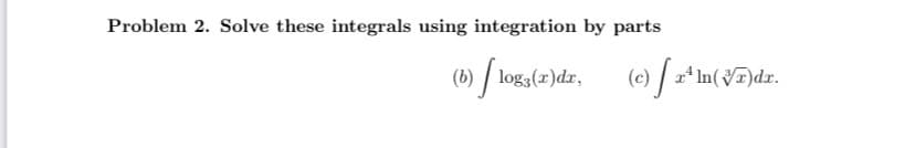 Problem 2. Solve these integrals using integration by parts
(b)logg(z)dr, (e) z¹In (VT)dz.
