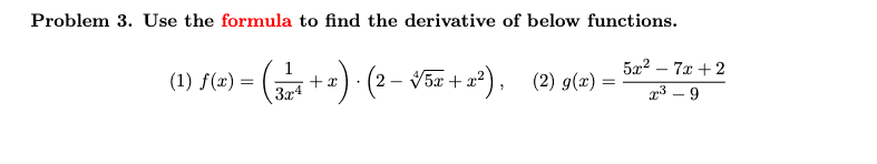 Problem 3. Use the formula to find the derivative of below functions.
1
(1) f(x) =
= (32+x) · (2 – √√5x+x²), (2) g(x) =
(
5x²7x+2
2³-9