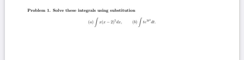 Problem 1. Solve these integrals using substitution
(a) √ x(x − 2)³dr,
(b) [te³1²2
dt.