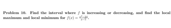 Problem 10. Find the interval where f is increasing or decreasing, and find the local
maximum and local minimum for f(x)=2-3¹.