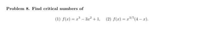 Problem 8. Find critical numbers of
(1) f(x) = x³ - 3x² +1₁ (2) f(x)=x³/5(4- x).