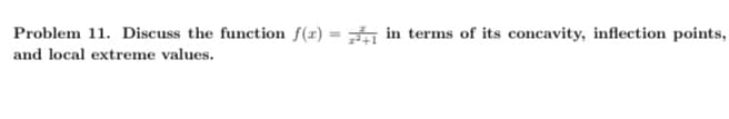 Problem 11. Discuss the function f(x) = in terms of its concavity, inflection points,
and local extreme values.