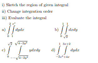 i) Sketch the region of given integral
ii) Change integration order
iii) Evaluate the integral
2 e
1 1
// dydx
/| drdy
a)
0 1
4-2y?
c) / | ydrdy
1 3r+2
d)
4-2y?
-22+4z
