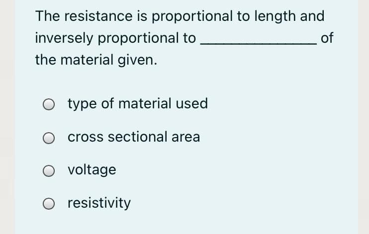 The resistance is proportional to length and
inversely proportional to
of
the material given.
O type of material used
O cross sectional area
voltage
resistivity
