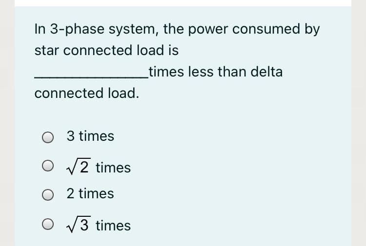 In 3-phase system, the power consumed by
star connected load is
times less than delta
connected load.
3 times
V2 times
O 2 times
V3 times
