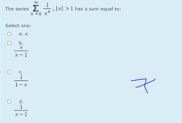The series
|x| >1 has a sum equal to:
n =0 x"
Select one:
а. х
b.
х— 1
C.
1
1- x
d.
1
х —1
