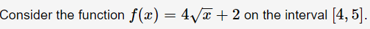 Consider the function f(x) = 4Vx + 2 on the interval [4, 5].
