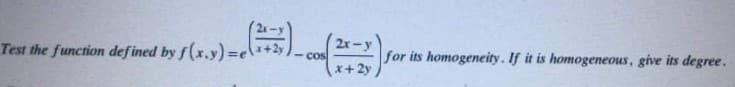 2x-y
Test the function defined by f(x.y)=\+2y.
-cos
x+2y
for its homogeneity. If it is homogeneous, give its degree.
