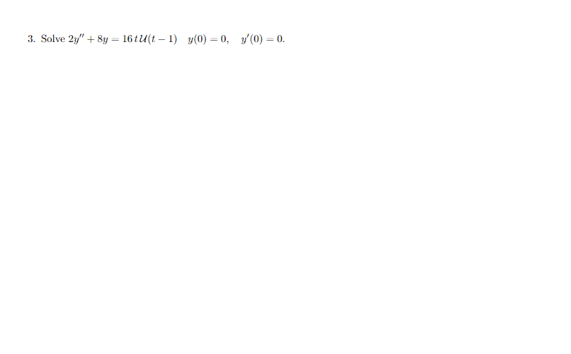 3. Solve 2y" + 8y = 16 tU(t – 1) y(0) = 0, y(0) = 0.
