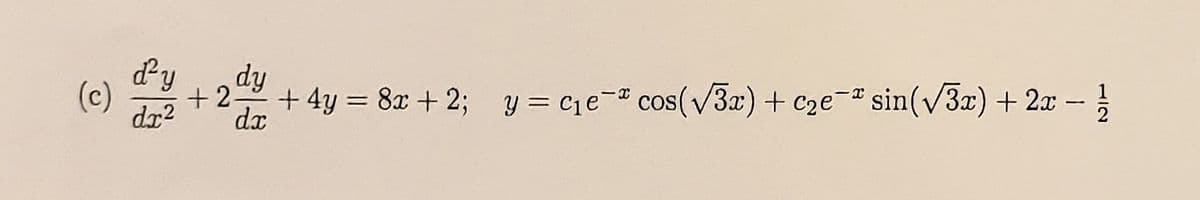 dy
dy
(c)
+2=
dx
dr?
+ 4y = 8x + 2; y = ce- cos(V3x) + c2e- sin(v3x) + 2x -
1/2
