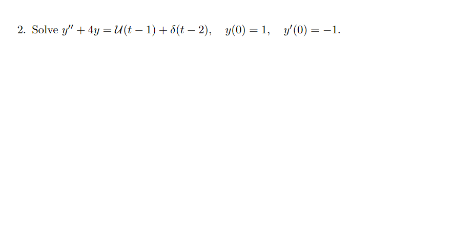 2. Solve y" + 4у — И(t — 1) + 6 (t — 2),
у(0) — 1, у (0) — — 1.
У (0) — — 1.
