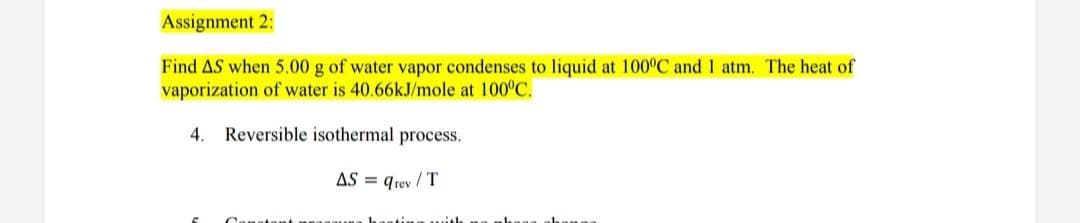 Assignment 2:
Find AS when 5.00 g of water vapor condenses to liquid at 100ºC and 1 atm. The heat of
vaporization of water is 40.66kJ/mole at 100°C.
4. Reversible isothermal process.
AS = qrey/T
E
Constant pagauna hasting