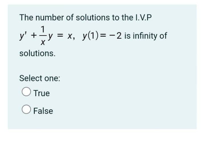 The number of solutions to the I.V.P
1
y' +
y = x, y(1)= -2 is infinity of
solutions.
Select one:
O True
False
