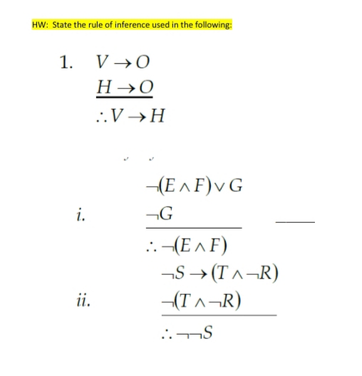 HW: State the rule of inference used in the following:
1.
V →0
H →0
..V →H
(EA F)v G
i.
¬G
:-(E ^ F)
-S → (T^¬R)
ii.
-(T^¬R)
