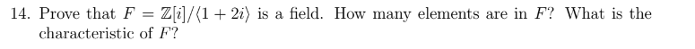 14. Prove that F
Z[]/(1+ 2i) is a field. How many elements are in F? What is the
characteristic of F?
