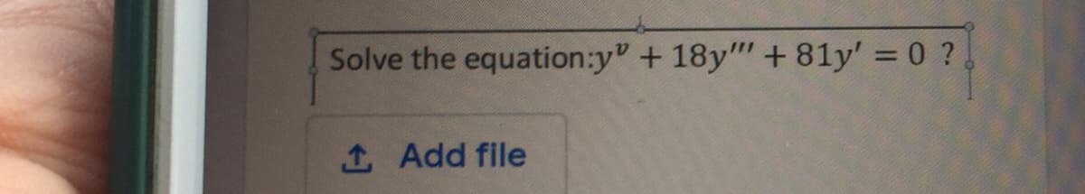 Solve the equation:y" + 18y"" +81y' = 0 ?
%3D
1 Add file
