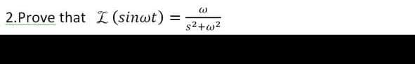 2.Prove that L (sinwt)
%3D
s2+w?
