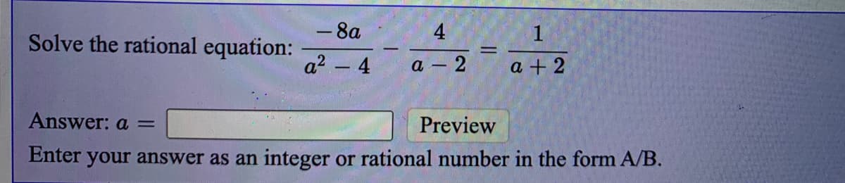-8a
4
Solve the rational equation:
|
a2 - 4
- 2
a + 2
Answer: a =
Preview
Enter your answer as an integer or rational number in the form A/B.
