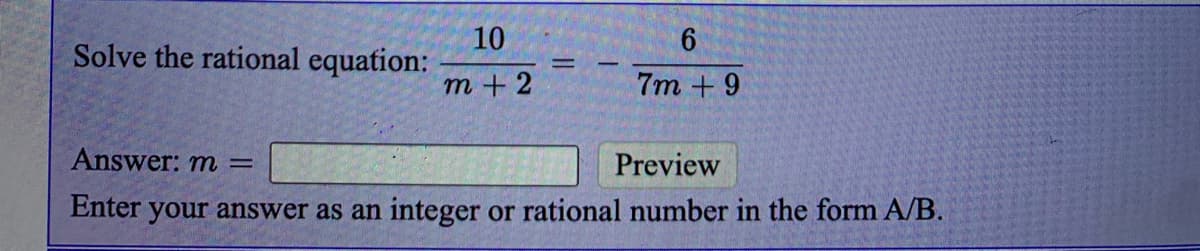 10
Solve the rational equation:
6.
т+2
7m + 9
Answer: m =
Preview
Enter your answer as an integer or rational number in the form A/B.
