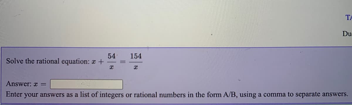 TA
Du
54
Solve the rational equation: +
154
Answer: x =
Enter your answers as a list of integers or rational numbers in the form A/B, using a comma to separate answers.
