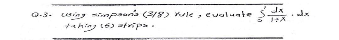 using simpsons (3/8) Yule,
taking l6) trips-
Q-3-
eualuate
dx
