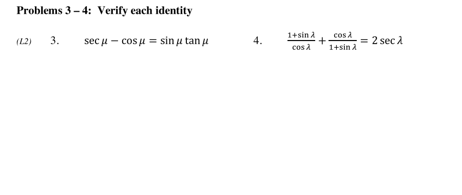 Problems 3 – 4: Verify each identity
3.
sec u – cos u = sin u tan u
1+sin 2
cos 2
I|
= 2 sec 1
(L2)
cos A
1+sin A
4.
