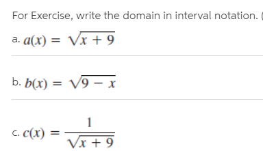 For Exercise, write the domain in interval notation.
a. a(x) = Vx + 9
b. b(х)
V9 – x
c. C(x)
Vx + 9
