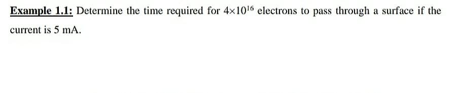 Example 1.1: Determine the time required for 4x1016 electrons to pass through a surface if the
current is 5 mA.
