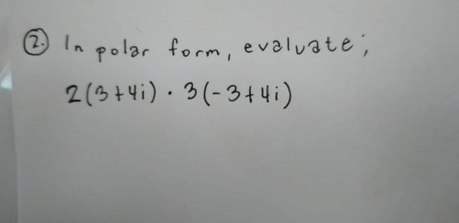 (2.)
☺In polar form, evaluate;
2(3+4i).3(-3t4i)
