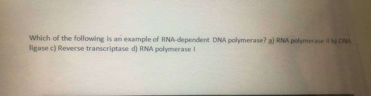 Which of the following is an example of RNA-dependent DNA polymerase? a) RNA polymerase II b) DNA
ligase c) Reverse transcriptase d) RNA polymerase I