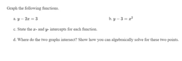 Graph the following functions.
a. y – 2z = 3
b. y – 3 = z?
c. State the z- and y- intercepts for each function.
d. Where do the two graphs intersect? Show how you can algebraically solve for these two points.
