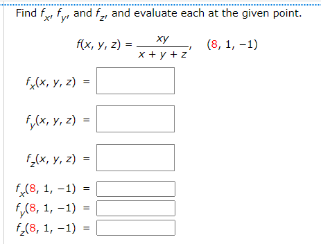 Find fy, fy,
and f, and evaluate each at the given point.
ху
fx, у, 2)
(8, 1, –1)
x + y + z
f,(x, y, z) =
f,(x, y, z)
f,(x, y, z) =
f,(8, 1, -1) =
f,(8, 1, –1) =
f,(8, 1, -1) =
