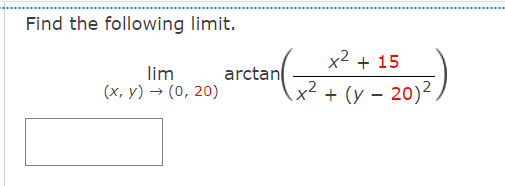 Find the following limit.
x2 + 15
lim
(x, y) → (0, 20)
arctan
x²
+ (y -
20)2,
