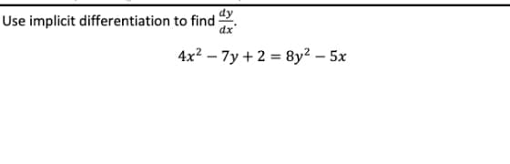 dy
Use implicit differentiation to find
dx
4x? – 7y +2 = 8y² – 5x
