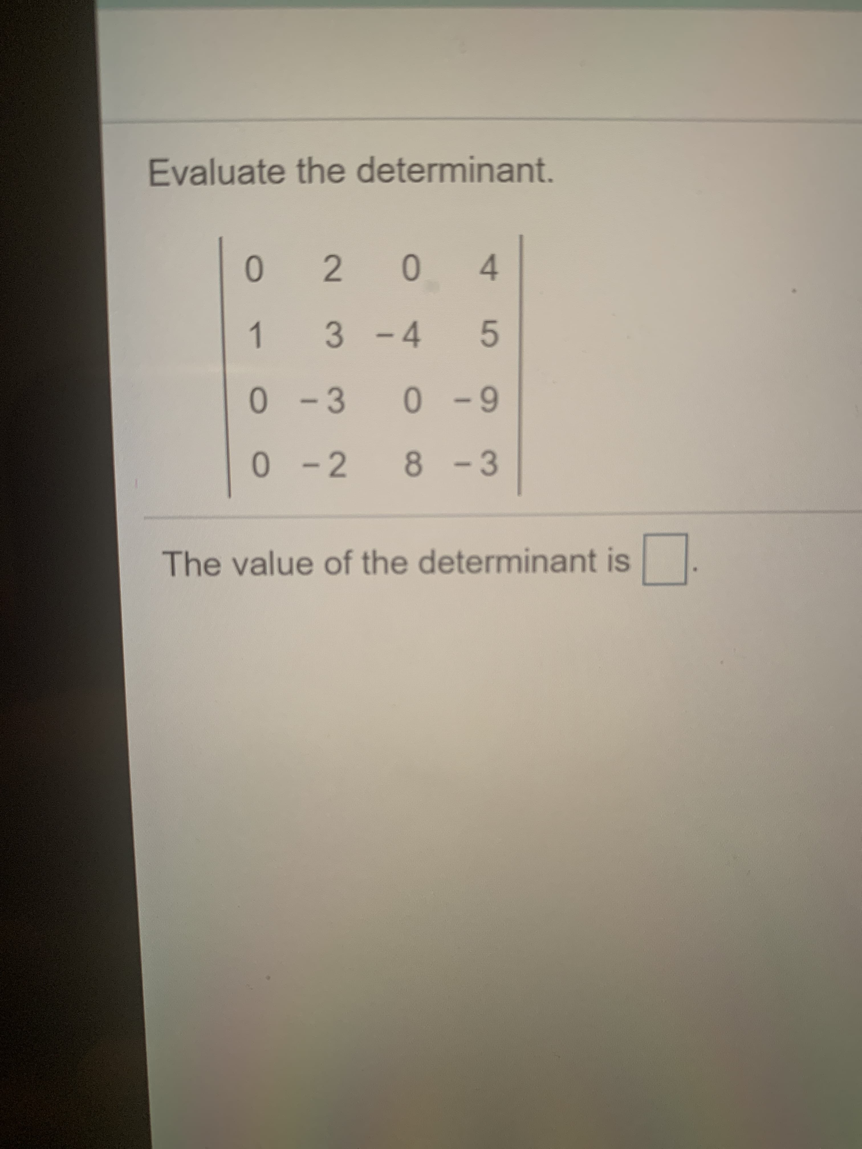 Evaluate the determinant.
0
1
3-4
5
-3
- 2
8-3
The value of the determinant is
4.
2.
