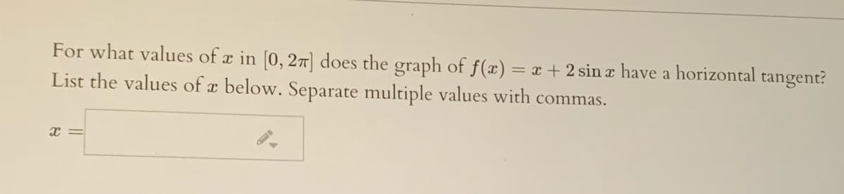 For what values of a in [0, 27] does the graph of f(x) = x + 2 sin a have a horizontal tangent?
List the values of x below. Separate multiple values with commas.

