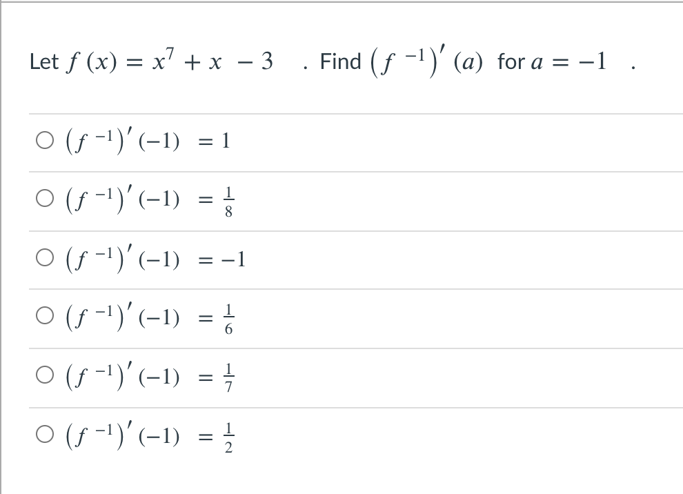 Let f (x) = x' + x – 3 . Find (f -1)' (a) for a = -1 .
O (s -1)'(-1) = 1
O (5 -)'(-1) = }
8.
O (f -1)'(-1)
= -1
O (f -1)'(-1) = %
O (f -1)'(-1) = -
O (f -1)'(-1) = }
